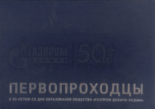 Первопроходцы : к 50-летию со дня образования общества «Газпром добыча Надым», 1971–2021