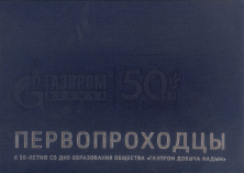 Первопроходцы : к 50-летию со дня образования общества «Газпром добыча Надым», 1971–2021